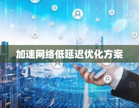 加速网络低延迟优化方案