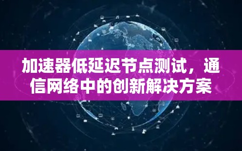 加速器低延迟节点测试，通信网络中的创新解决方案