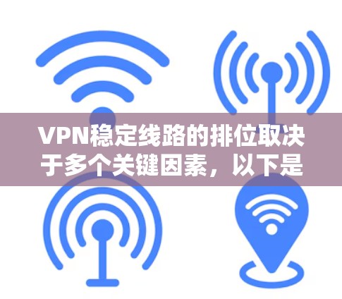 VPN稳定线路的排位取决于多个关键因素，以下是综合考虑的因素和推荐策略
