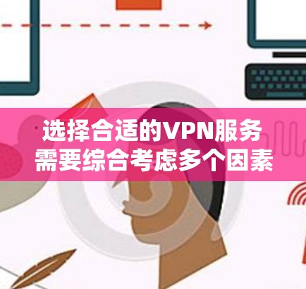 选择合适的VPN服务需要综合考虑多个因素，以下是详细的步骤指南