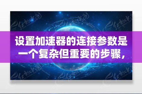 设置加速器的连接参数是一个复杂但重要的步骤，需要综合考虑车辆状态、连接方式和性能需求。以下是一个清晰的指南，帮助您顺利完成这一过程