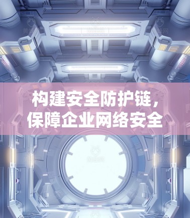 构建安全防护链，保障企业网络安全