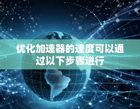 优化加速器的速度可以通过以下步骤进行