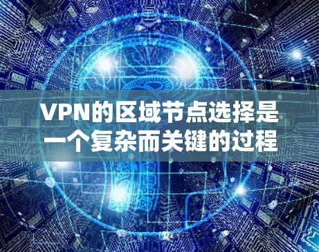 VPN的区域节点选择是一个复杂而关键的过程，涉及多个因素的综合考量。以下是详细的步骤指南，帮助您更好地进行这一选择