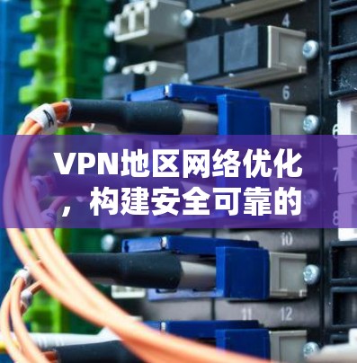 VPN地区网络优化，构建安全可靠的网络环境