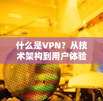 什么是VPN？从技术架构到用户体验，一场全球性的网络安全革命