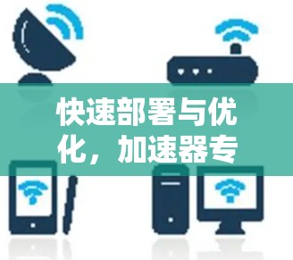 快速部署与优化，加速器专用服务器实现高效运行