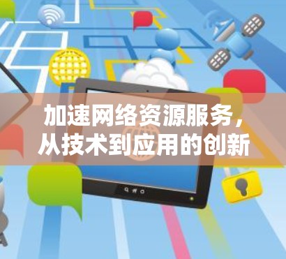 加速网络资源服务，从技术到应用的创新
