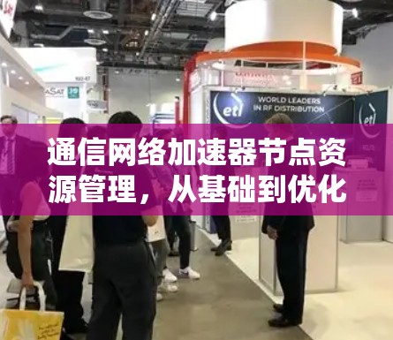 通信网络加速器节点资源管理，从基础到优化，你已不知该如何管理