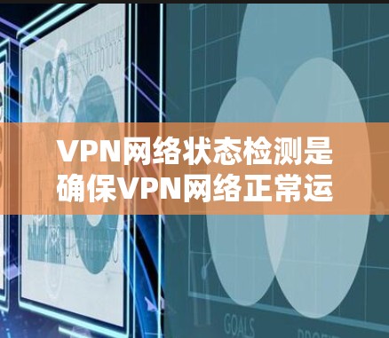 VPN网络状态检测是确保VPN网络正常运行的重要步骤。它可以帮助你检测网络连接的稳定性和可靠性和完整性。以下是一些步骤和方法来检测VPN网络的状态