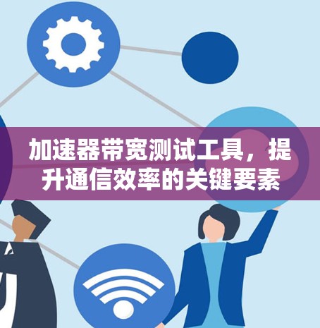 加速器带宽测试工具，提升通信效率的关键要素