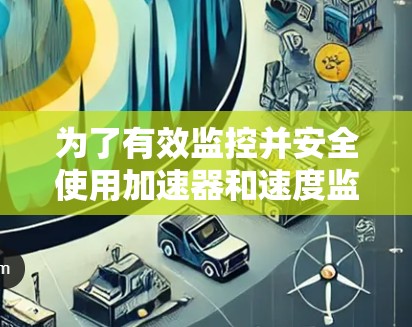 为了有效监控并安全使用加速器和速度监控软件，以下是一步步的建议