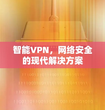智能VPN，网络安全的现代解决方案