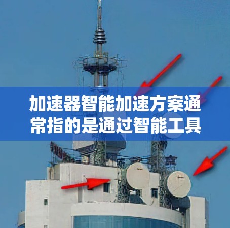 加速器智能加速方案通常指的是通过智能工具和算法来提高代码运行效率和性能的系统。以下是一些常见的智能加速方案及其作用