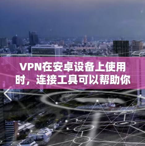 VPN在安卓设备上使用时，连接工具可以帮助你轻松完成连接。以下是几种常见的VPN连接工具及其使用方法