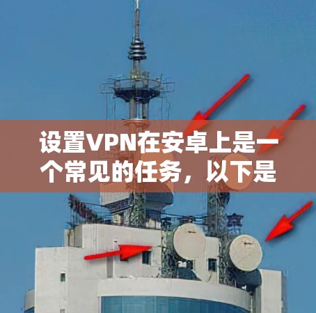 设置VPN在安卓上是一个常见的任务，以下是详细的步骤指南