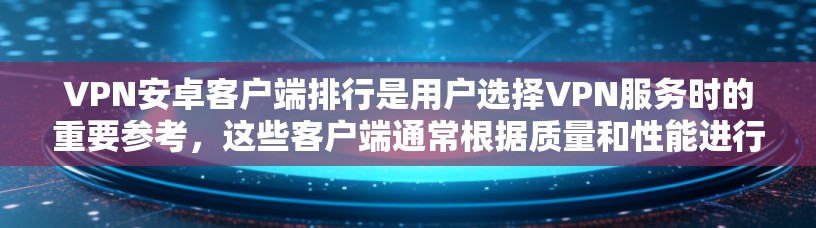 VPN安卓客户端排行是用户选择VPN服务时的重要参考，这些客户端通常根据质量和性能进行分类。以下是几个常见的VPN客户端及其特点