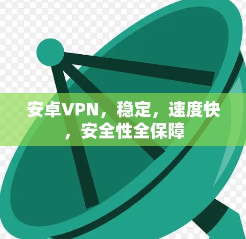 安卓VPN，稳定，速度快，安全性全保障