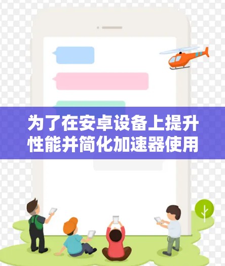 为了在安卓设备上提升性能并简化加速器使用，以下是有步骤的解决方案