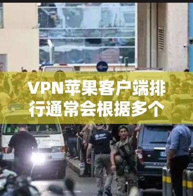 VPN苹果客户端排行通常会根据多个因素来排序，以下是一些常见的VPN应用及其排名