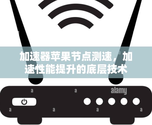 加速器苹果节点测速，加速性能提升的底层技术
