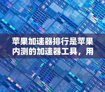 苹果加速器排行是苹果内测的加速器工具，用于优化应用性能。以下是关于加速器的详细指南