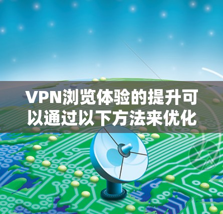 VPN浏览体验的提升可以通过以下方法来优化