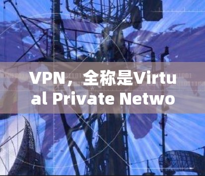 VPN，全称是Virtual Private Network，是一种网络保护技术，主要用于加密和安全连接。以下是VPN的详细介绍