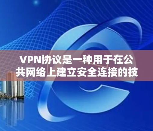 VPN协议是一种用于在公共网络上建立安全连接的技术，通过加密数据传输，确保隐私和安全。以下是对VPN协议的详细介绍