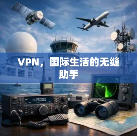 VPN，国际生活的无缝助手