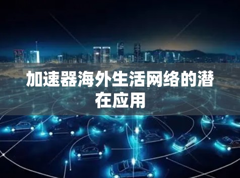 加速器海外生活网络的潜在应用