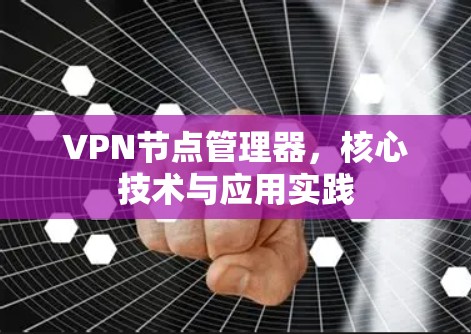 VPN节点管理器，核心技术与应用实践