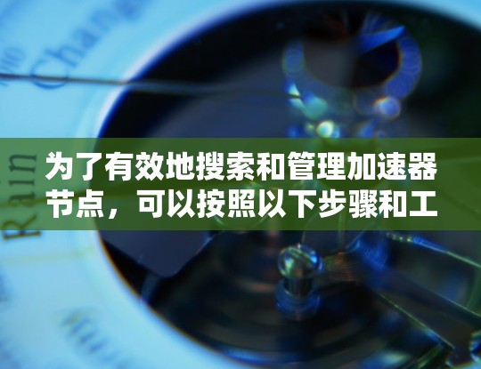 为了有效地搜索和管理加速器节点，可以按照以下步骤和工具进行操作