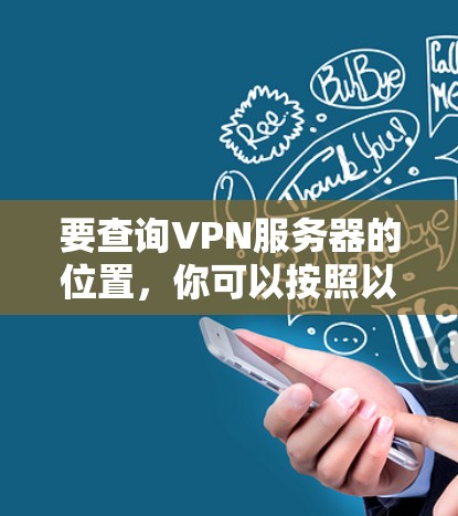 要查询VPN服务器的位置，你可以按照以下步骤操作