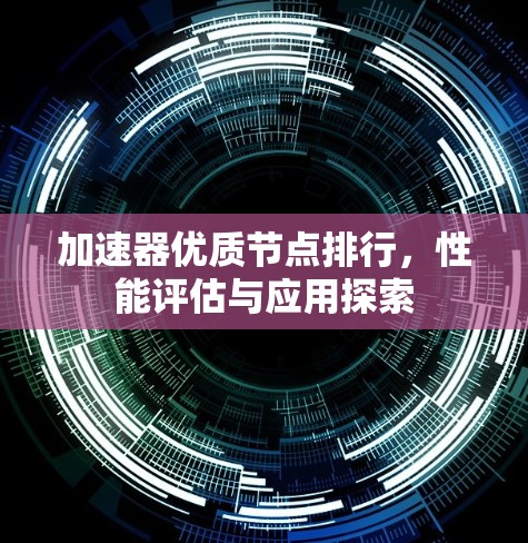 加速器优质节点排行，性能评估与应用探索