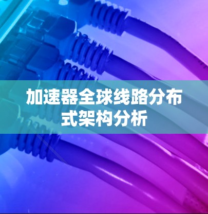 加速器全球线路分布式架构分析