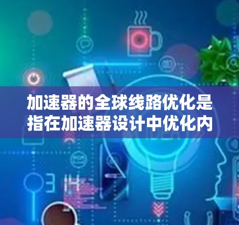 加速器的全球线路优化是指在加速器设计中优化内部通信网络，以提高数据传输效率和加速器整体性能。以下是对这一概念的详细分析和总结