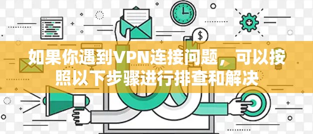 如果你遇到VPN连接问题，可以按照以下步骤进行排查和解决