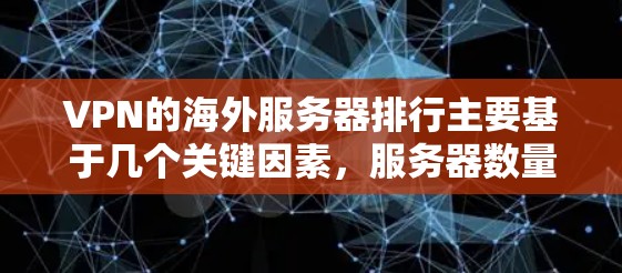 VPN的海外服务器排行主要基于几个关键因素，服务器数量和覆盖范围、连接速度、隐私保护措施、用户评价、价格以及技术支持。以下是根据这些因素推荐的知名VPN服务提供商