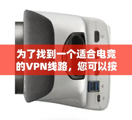 为了找到一个适合电竞的VPN线路，您可以按照以下步骤进行