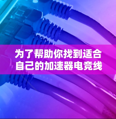 为了帮助你找到适合自己的加速器电竞线路，以下是一个有条理的学习和实践计划