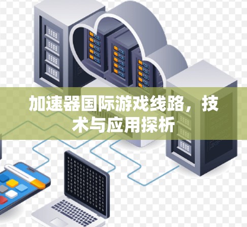 加速器国际游戏线路，技术与应用探析
