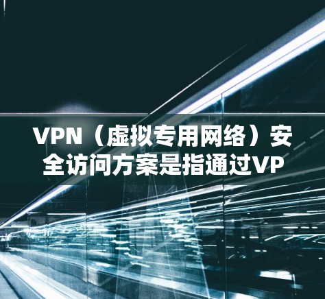 VPN（虚拟专用网络）安全访问方案是指通过VPN技术为用户或内部网络提供安全、可靠的访问渠道，保护敏感数据不被未授权访问的方案。以下是一个全面的VPN安全访问方案，涵盖关键的安全措施和最佳实践
