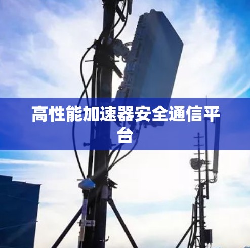 高性能加速器安全通信平台