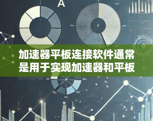 加速器平板连接软件通常是用于实现加速器和平板检测设备之间的数据通信和控制的软件。具体实现方式和所需软件因加速器和平板的类型、通信接口和协议而异。以下是一些可能的解决方案和方法