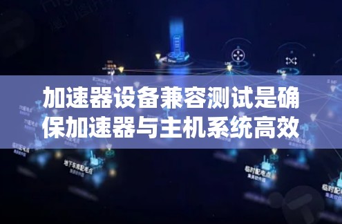 加速器设备兼容测试是确保加速器与主机系统高效协同工作的过程，涵盖功能、性能和稳定性测试。以下是对这一过程的详细分步骤解释