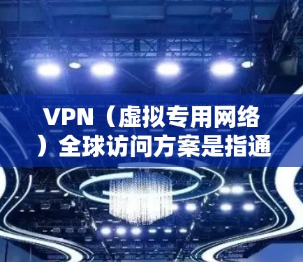 VPN（虚拟专用网络）全球访问方案是指通过VPN技术为用户或企业提供跨越地域的安全、稳定和高效的网络访问服务。以下是VPN全球访问方案的主要内容和步骤