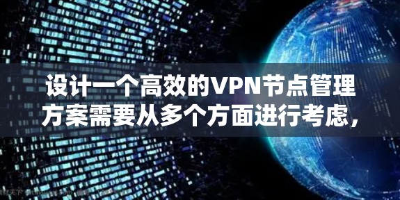 设计一个高效的VPN节点管理方案需要从多个方面进行考虑，确保系统的安全性、可靠性和可扩展性。以下是分步骤的管理方案