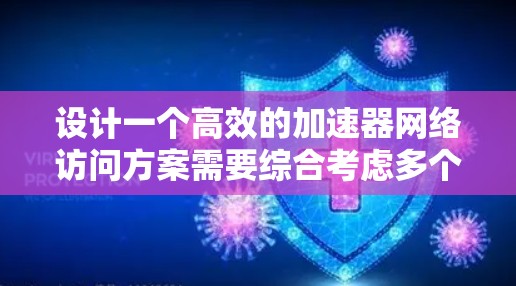 设计一个高效的加速器网络访问方案需要综合考虑多个关键因素，以确保高性能、可靠性和安全性。以下是一个结构化的方案概述
