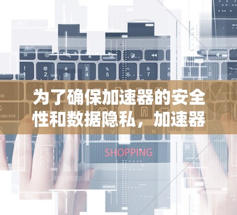 为了确保加速器的安全性和数据隐私，加速器的海外连接检测是一个系统性的过程，以下是逐步的解决方案